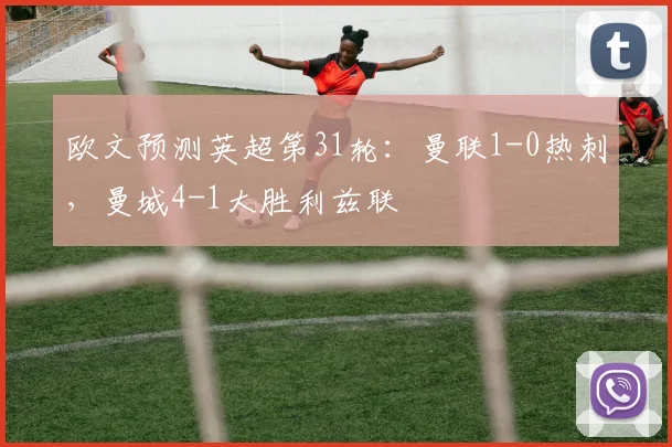 欧文预测英超第31轮：曼联1-0热刺，曼城4-1大胜利兹联