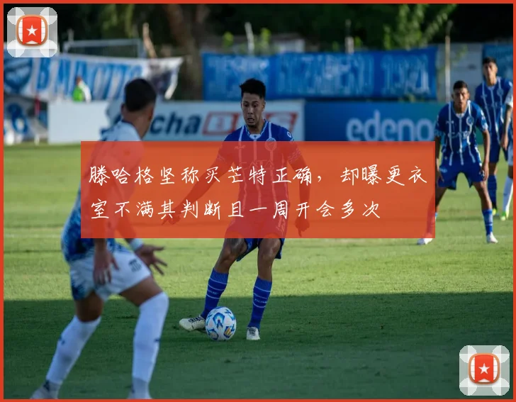 滕哈格坚称买芒特正确，却曝更衣室不满其判断且一周开会多次