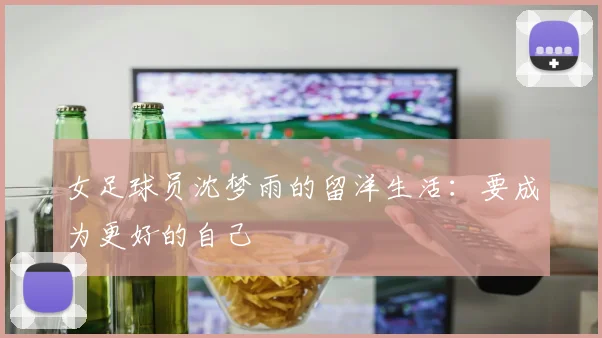 女足球员沈梦雨的留洋生活：要成为更好的自己